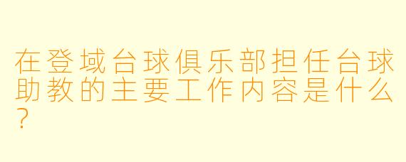 在登域台球俱乐部担任台球助教的主要工作内容是什么？