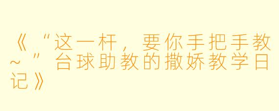 《“这一杆，要你手把手教~”台球助教的撒娇教学日记》