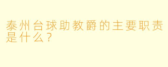 泰州台球助教爵的主要职责是什么？
