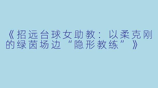 《招远台球女助教：以柔克刚的绿茵场边“隐形教练”》