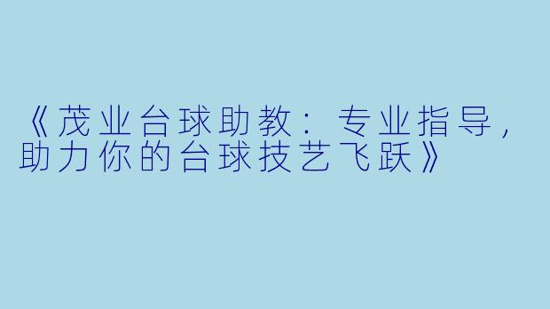 《茂业台球助教：专业指导，助力你的台球技艺飞跃》