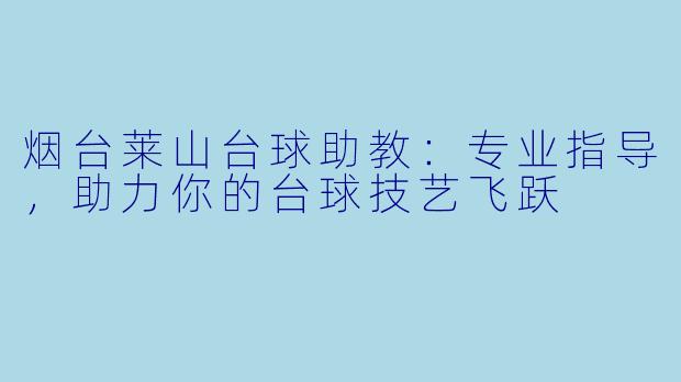烟台莱山台球助教：专业指导，助力你的台球技艺飞跃