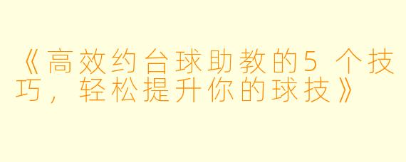 《高效约台球助教的5个技巧，轻松提升你的球技》