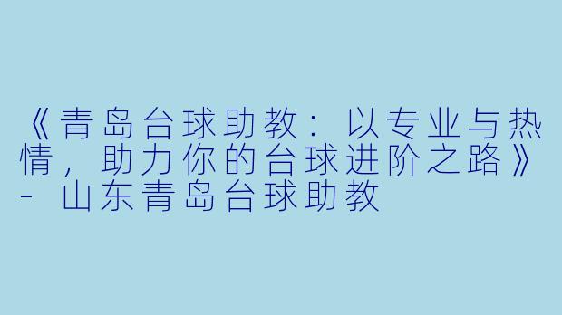 《青岛台球助教：以专业与热情，助力你的台球进阶之路》-山东青岛台球助教