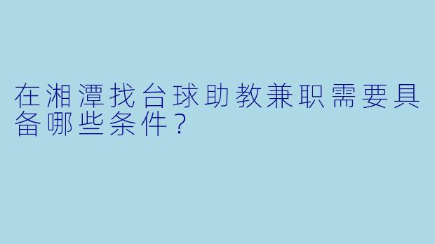 在湘潭找台球助教兼职需要具备哪些条件？