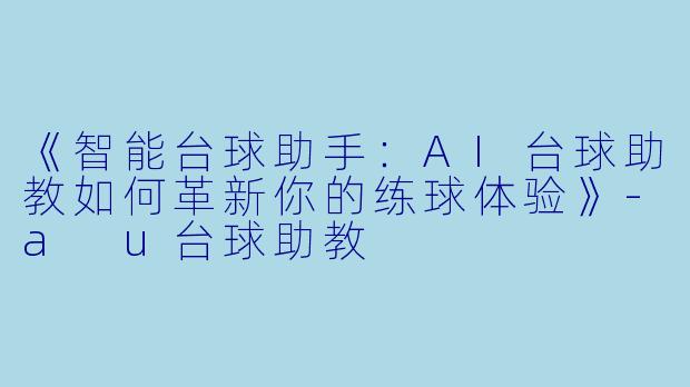 《智能台球助手：AI台球助教如何革新你的练球体验》-a u台球助教