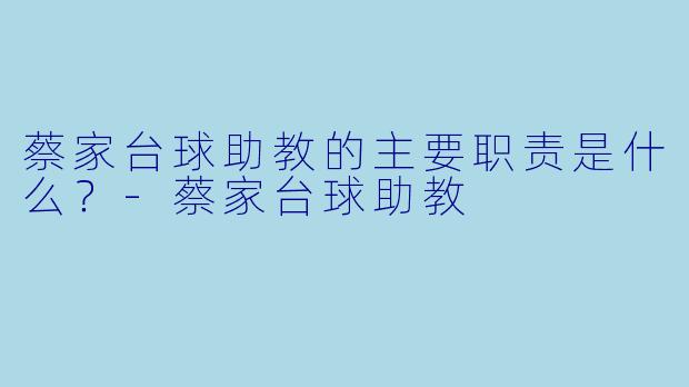 蔡家台球助教的主要职责是什么？-蔡家台球助教