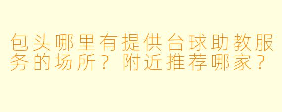 包头哪里有提供台球助教服务的场所?附近推荐哪家?