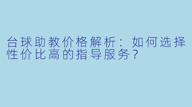台球助教价格解析:如何选择性价比高的指导服务?