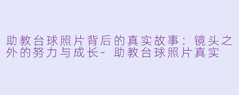 助教台球照片背后的真实故事：镜头之外的努力与成长-助教台球照片真实