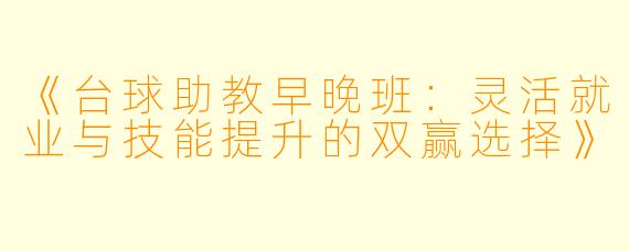 《台球助教早晚班：灵活就业与技能提升的双赢选择》