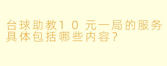 台球助教10元一局的服务具体包括哪些内容？