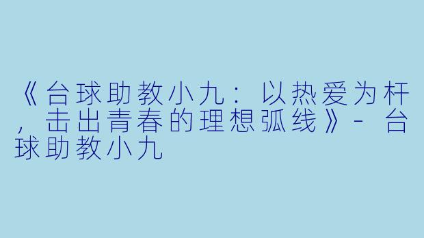《台球助教小九：以热爱为杆，击出青春的理想弧线》-台球助教小九