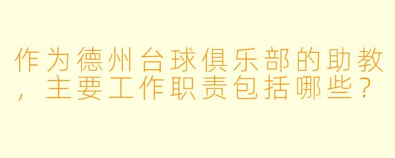 作为德州台球俱乐部的助教,主要工作职责包括哪些?