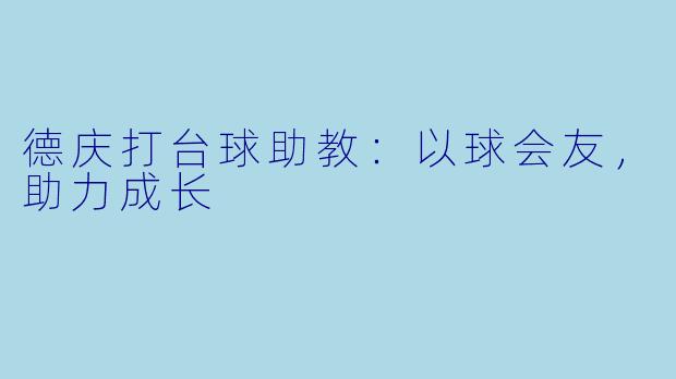 德庆打台球助教：以球会友，助力成长