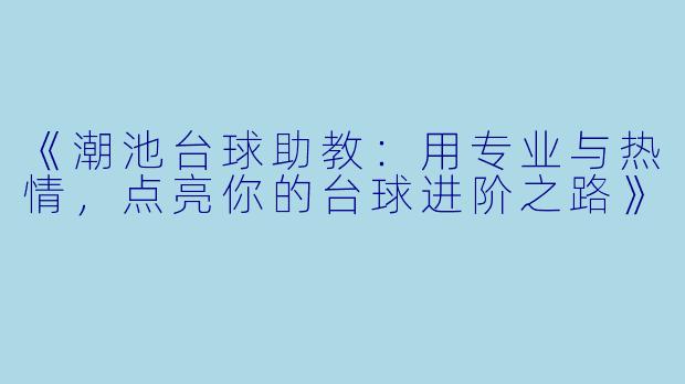 《潮池台球助教：用专业与热情，点亮你的台球进阶之路》