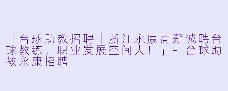 「台球助教招聘｜浙江永康高薪诚聘台球教练，职业发展空间大！」-台球助教永康招聘