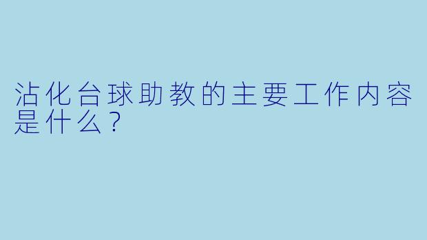 沾化台球助教的主要工作内容是什么？