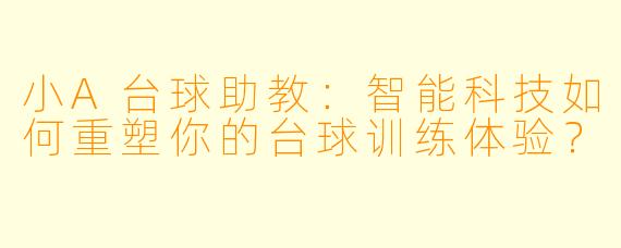 小A台球助教：智能科技如何重塑你的台球训练体验？
