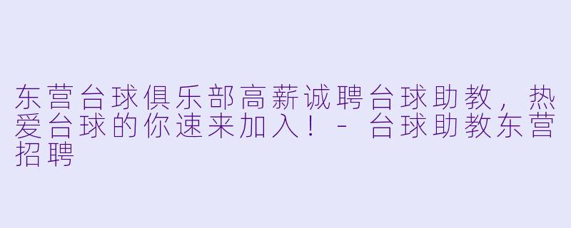 东营台球俱乐部高薪诚聘台球助教，热爱台球的你速来加入！-台球助教东营招聘