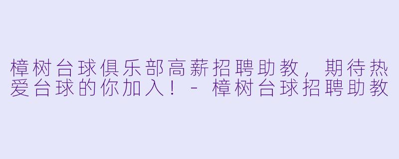 樟树台球俱乐部高薪招聘助教，期待热爱台球的你加入！-樟树台球招聘助教