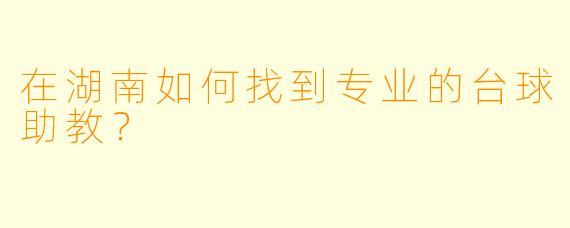 在湖南如何找到专业的台球助教?