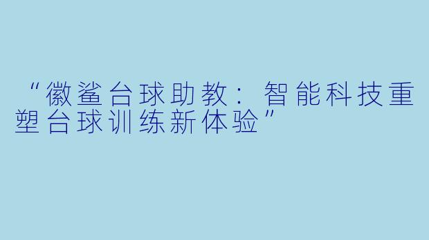 “徽鲨台球助教：智能科技重塑台球训练新体验”