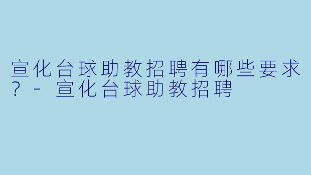 宣化台球助教招聘有哪些要求？-宣化台球助教招聘
