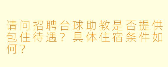 请问招聘台球助教是否提供包住待遇？具体住宿条件如何？