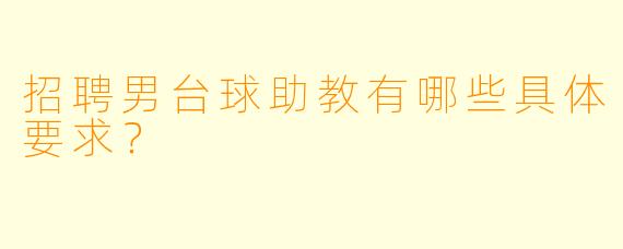 招聘男台球助教有哪些具体要求?