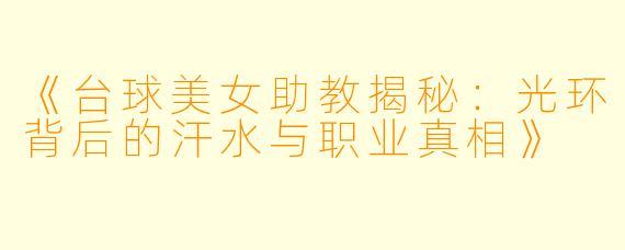 《台球美女助教揭秘:光环背后的汗水与职业真相》