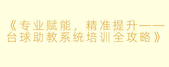 《专业赋能，精准提升——台球助教系统培训全攻略》