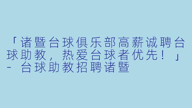 「诸暨台球俱乐部高薪诚聘台球助教，热爱台球者优先！」-台球助教招聘诸暨
