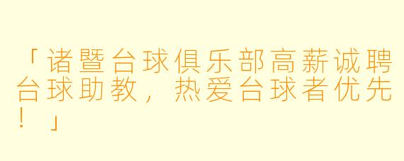 「诸暨台球俱乐部高薪诚聘台球助教，热爱台球者优先！」