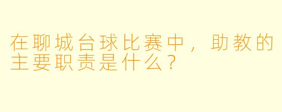 在聊城台球比赛中,助教的主要职责是什么?