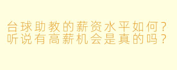 台球助教的薪资水平如何?听说有高薪机会是真的吗?