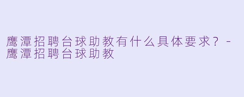 鹰潭招聘台球助教有什么具体要求?