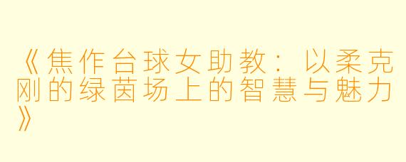 《焦作台球女助教:以柔克刚的绿茵场上的智慧与魅力》