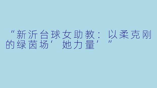 “新沂台球女助教：以柔克刚的绿茵场‘她力量’”