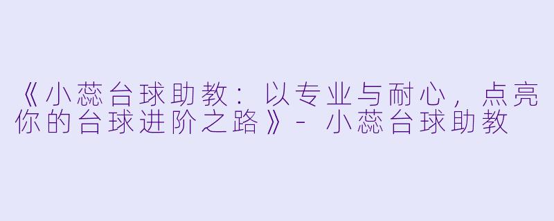 《小蕊台球助教：以专业与耐心，点亮你的台球进阶之路》-小蕊台球助教