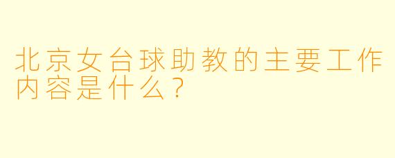 北京女台球助教的主要工作内容是什么？