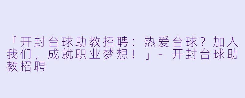 「开封台球助教招聘：热爱台球？加入我们，成就职业梦想！」-开封台球助教招聘