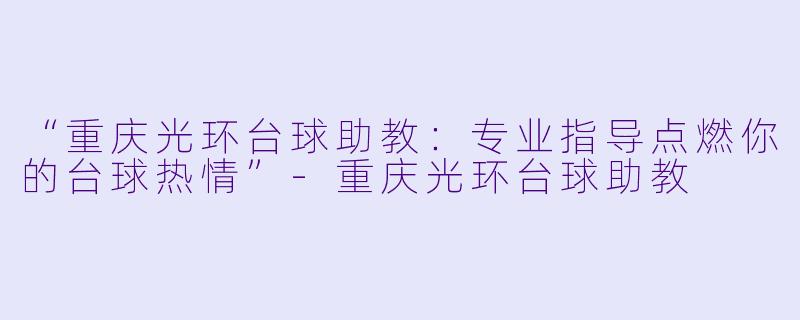“重庆光环台球助教:专业指导点燃你的台球热情”