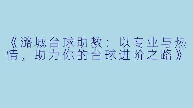 《潞城台球助教：以专业与热情，助力你的台球进阶之路》