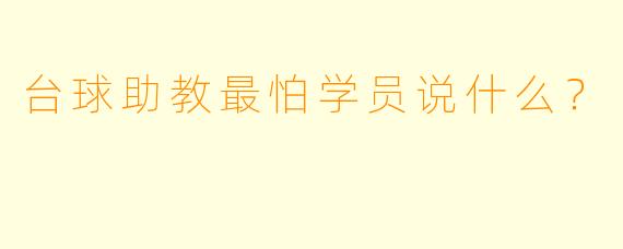 台球助教最怕学员说什么？