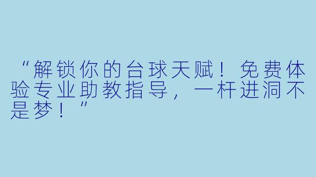 “解锁你的台球天赋！免费体验专业助教指导，一杆进洞不是梦！”