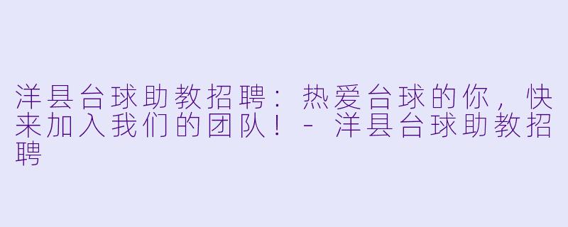 洋县台球助教招聘：热爱台球的你，快来加入我们的团队！-洋县台球助教招聘