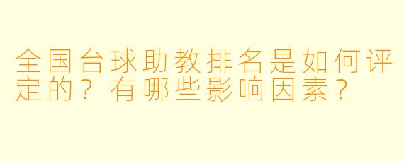 全国台球助教排名是如何评定的?有哪些影响因素?
