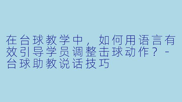 在台球教学中,如何用语言有效引导学员调整击球动作?