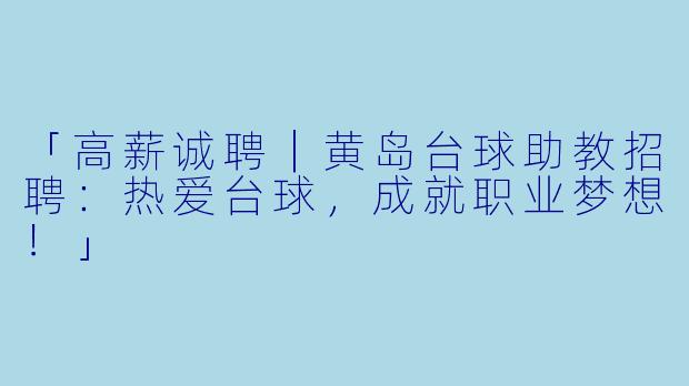 「高薪诚聘｜黄岛台球助教招聘：热爱台球，成就职业梦想！」